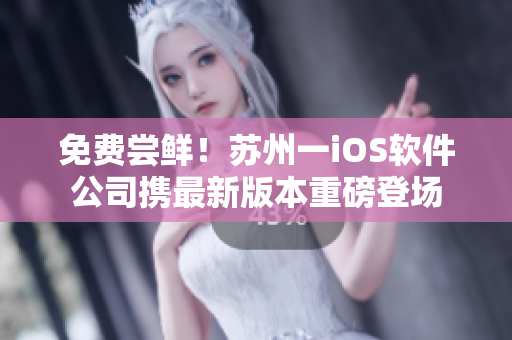 免费尝鲜！苏州一iOS软件公司携最新版本重磅登场