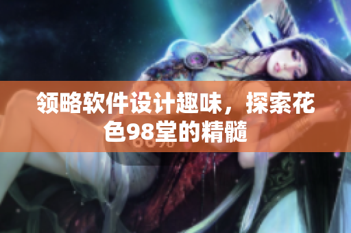 领略软件设计趣味，探索花色98堂的精髓