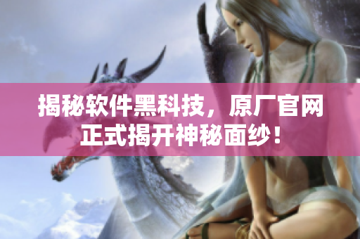 揭秘软件黑科技，原厂官网正式揭开神秘面纱！