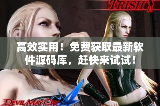 高效实用！免费获取最新软件源码库，赶快来试试！