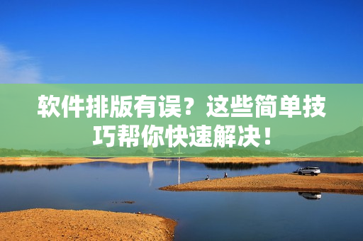 软件排版有误？这些简单技巧帮你快速解决！