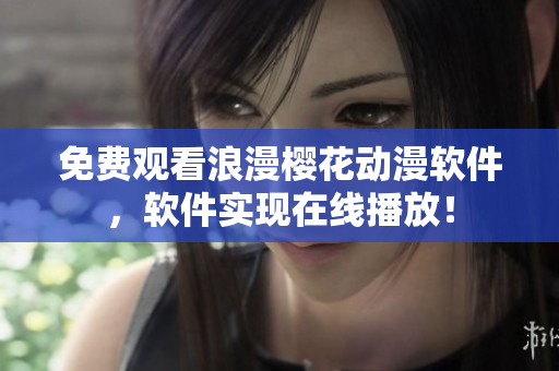 免费观看浪漫樱花动漫软件，软件实现在线播放！