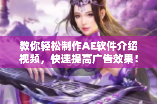 教你轻松制作AE软件介绍视频，快速提高广告效果！