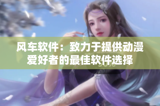 风车软件：致力于提供动漫爱好者的最佳软件选择
