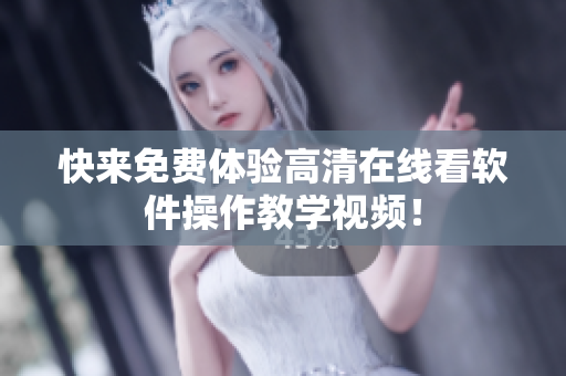 快来免费体验高清在线看软件操作教学视频！