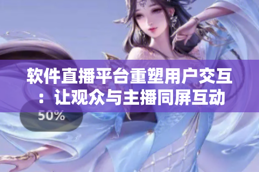 软件直播平台重塑用户交互：让观众与主播同屏互动
