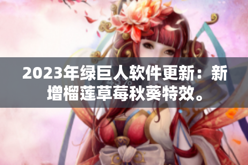 2023年绿巨人软件更新：新增榴莲草莓秋葵特效。