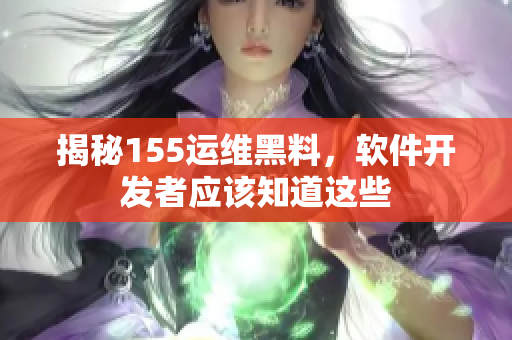 揭秘155运维黑料，软件开发者应该知道这些
