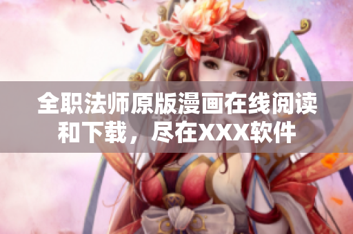 全职法师原版漫画在线阅读和下载，尽在XXX软件