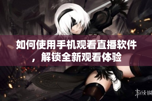 如何使用手机观看直播软件，解锁全新观看体验