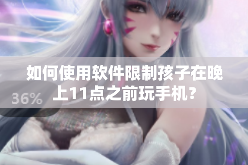 如何使用软件限制孩子在晚上11点之前玩手机？