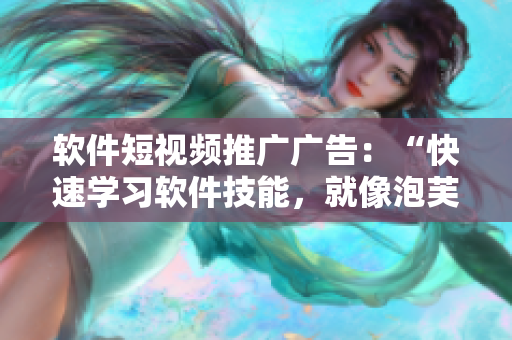 软件短视频推广广告：“快速学习软件技能，就像泡芙般简单！”