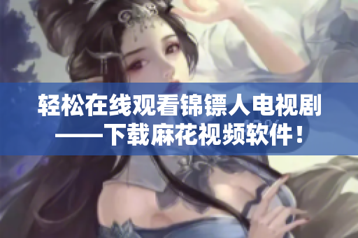 轻松在线观看锦镖人电视剧——下载麻花视频软件！