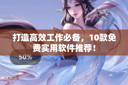打造高效工作必备，10款免费实用软件推荐！
