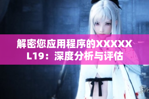 解密您应用程序的XXXXXL19：深度分析与评估