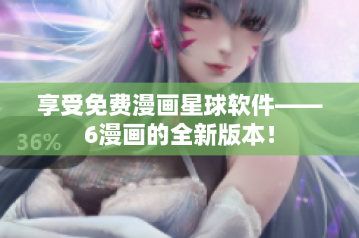 享受免费漫画星球软件——6漫画的全新版本！