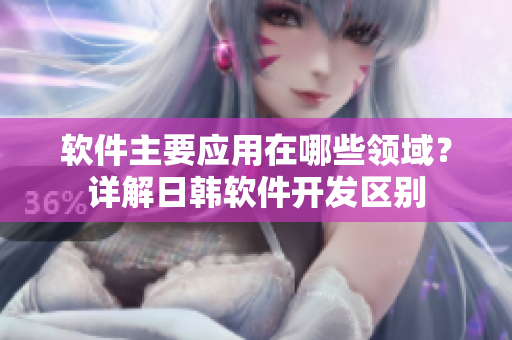 软件主要应用在哪些领域？详解日韩软件开发区别
