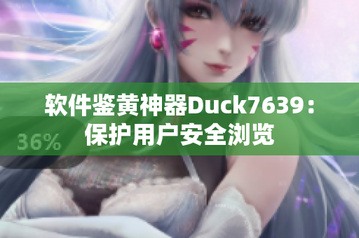 软件鉴黄神器Duck7639：保护用户安全浏览