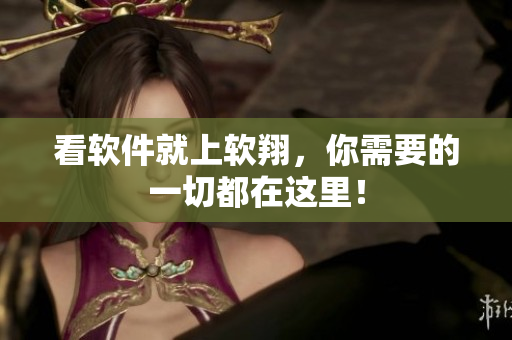 看软件就上软翔，你需要的一切都在这里！