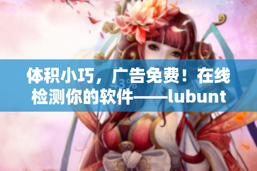 体积小巧，广告免费！在线检测你的软件——lubuntu轻量版