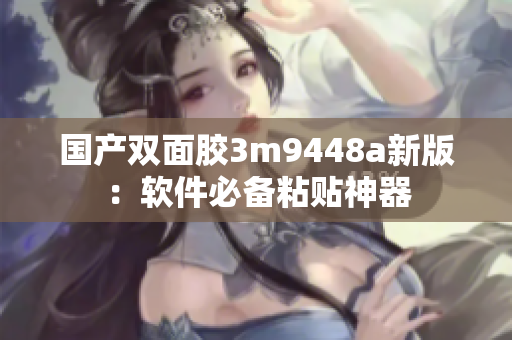 国产双面胶3m9448a新版：软件必备粘贴神器