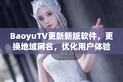 BaoyuTV更新新版软件，更换地域网名，优化用户体验
