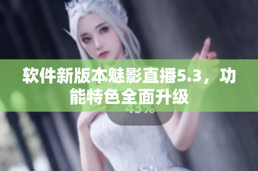 软件新版本魅影直播5.3，功能特色全面升级