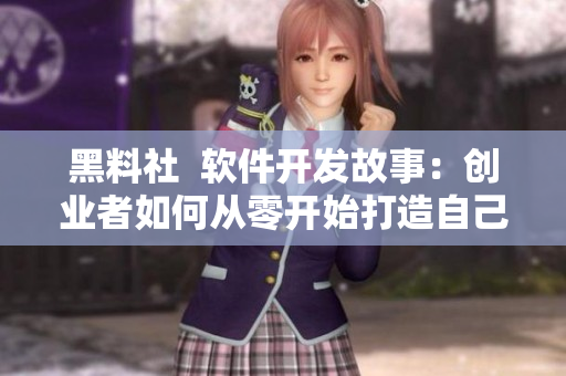 黑料社  软件开发故事：创业者如何从零开始打造自己的应用程序