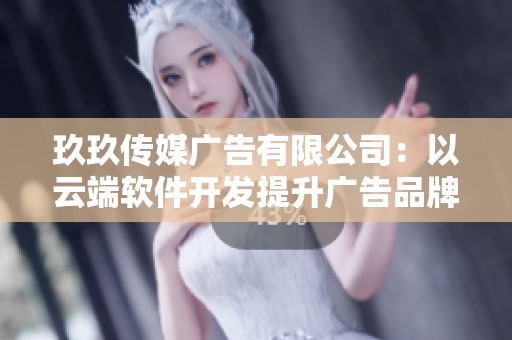 玖玖传媒广告有限公司：以云端软件开发提升广告品牌影响力