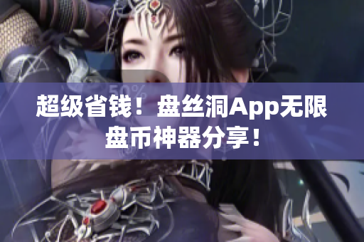 超级省钱！盘丝洞App无限盘币神器分享！