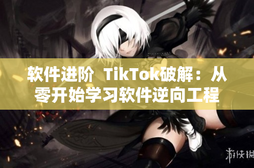 软件进阶  TikTok破解：从零开始学习软件逆向工程