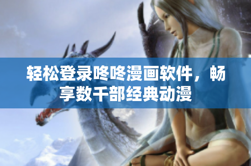 轻松登录咚咚漫画软件，畅享数千部经典动漫