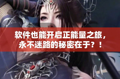 软件也能开启正能量之旅，永不迷路的秘密在于？！