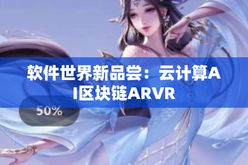 软件世界新品尝：云计算AI区块链ARVR
