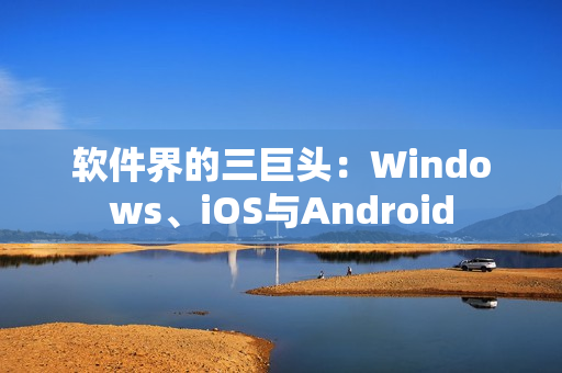 软件界的三巨头：Windows、iOS与Android