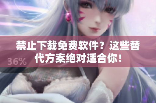 禁止下载免费软件？这些替代方案绝对适合你！