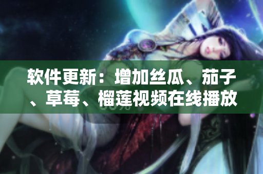 软件更新：增加丝瓜、茄子、草莓、榴莲视频在线播放功能
