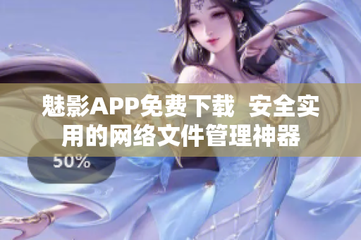 魅影APP免费下载  安全实用的网络文件管理神器