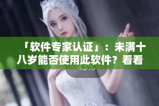 「软件专家认证」：未满十八岁能否使用此软件？看看秋葵的经验！