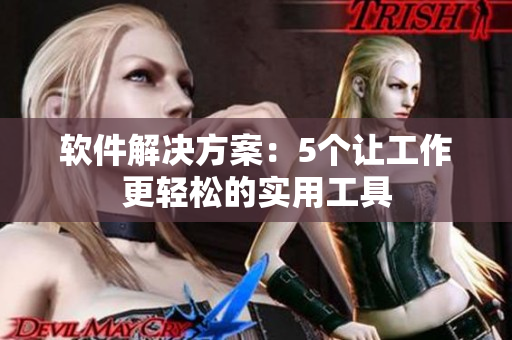 软件解决方案：5个让工作更轻松的实用工具