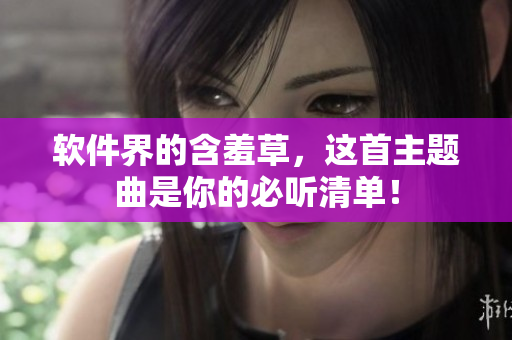 软件界的含羞草，这首主题曲是你的必听清单！