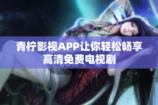 青柠影视APP让你轻松畅享高清免费电视剧