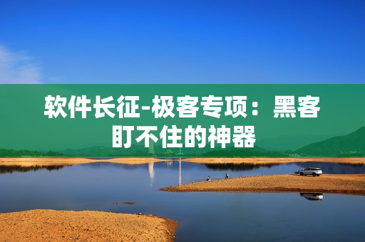 软件长征-极客专项：黑客盯不住的神器