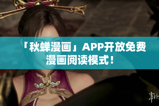 「秋蝉漫画」APP开放免费漫画阅读模式！