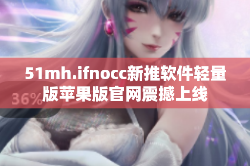 51mh.ifnocc新推软件轻量版苹果版官网震撼上线