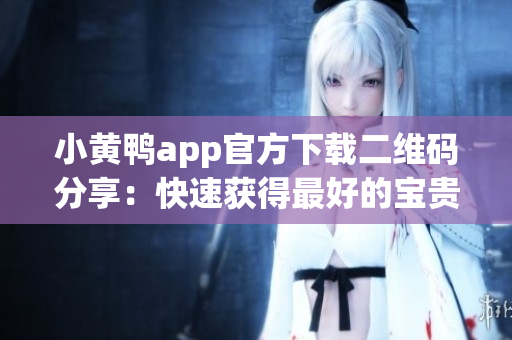 小黄鸭app官方下载二维码分享：快速获得最好的宝贵信息