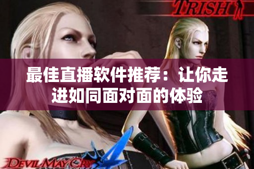 最佳直播软件推荐：让你走进如同面对面的体验