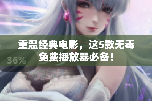 重温经典电影，这5款无毒免费播放器必备！