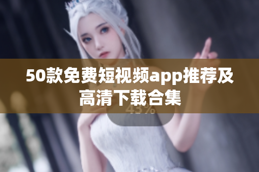 50款免费短视频app推荐及高清下载合集