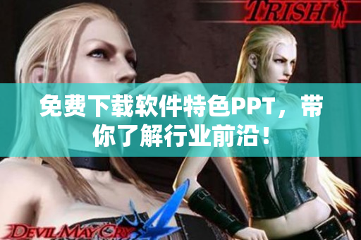 免费下载软件特色PPT，带你了解行业前沿！